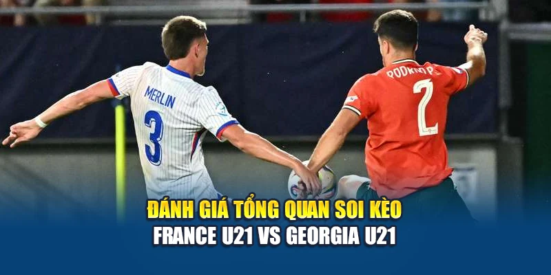 Soi kèo bóng đá France U21 vs Georgia U21 - nhận định từ anantafarming.in.net 1 Đánh giá tổng quan soi kèo France U21 vs Georgia U21