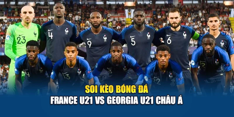 Soi kèo bóng đá France U21 vs Georgia U21 - nhận định từ anantafarming.in.net 2 Soi kèo bóng đá France U21 vs Georgia U21 châu Á